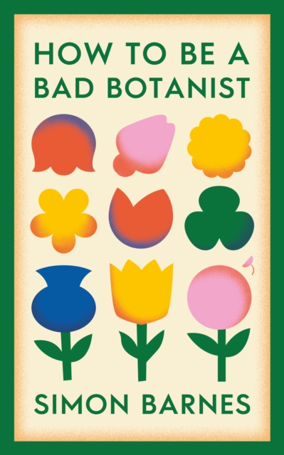 How to be a Bad Botanist - Simon Barnes