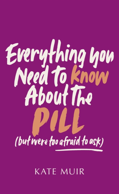 Everything You Need to Know About the Pill (but were too afraid to ask) - Kate Muir