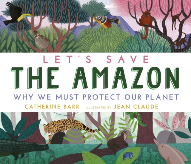 Let's Save the Amazon: Why we must protect our planet - Catherine Barr