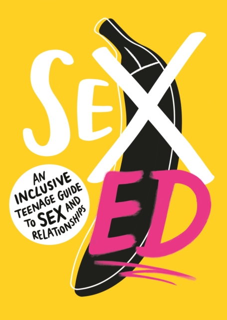 Sex Ed: An Inclusive Teenage Guide to Sex and Relationships - 