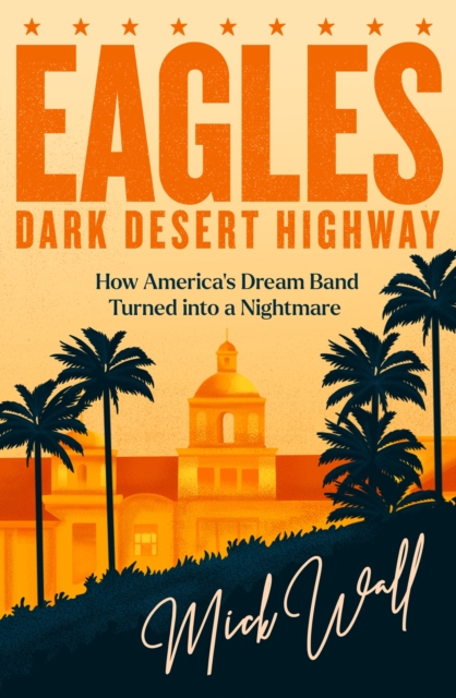 Eagles - Dark Desert Highway - Mick Wall