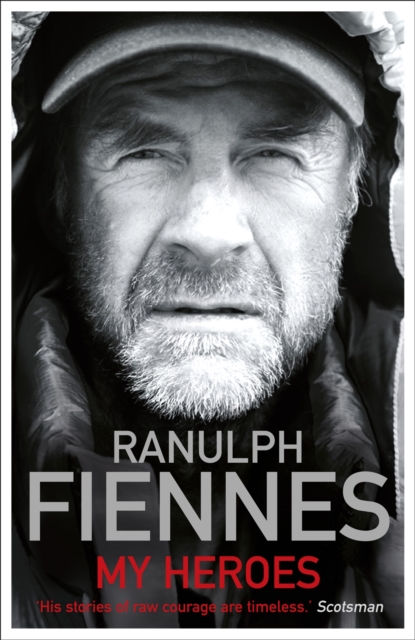 My Heroes: Extraordinary Courage, Exceptional People - Ranulph Fiennes