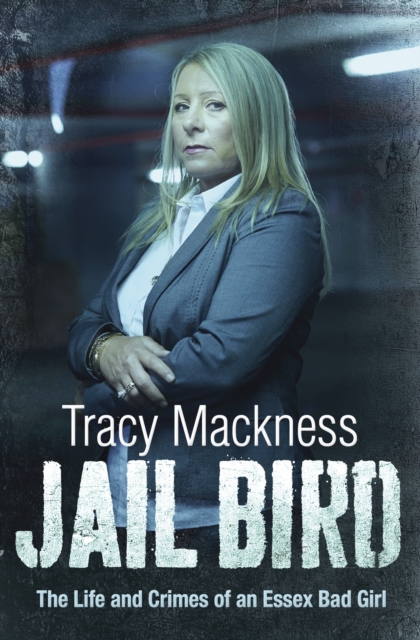 Jail Bird - The Life and Crimes of an Essex Bad Girl - Tracy Mackness
