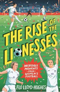 Coperta cărții 'Rise of the Lionesses: Incredible Moments from Women's Football - Flo Lloyd-hughes'