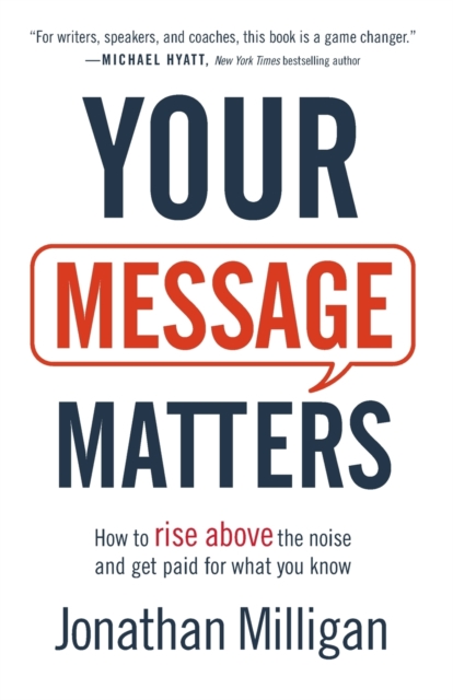 Your Message Matters ? How to Rise above the Noise and Get Paid for What You Know - Jonathan Milligan