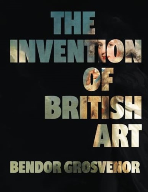 Invention of British Art - Bendor Grosvenor