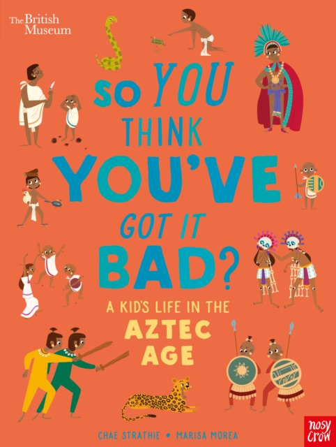 British Museum: So You Think You've Got it Bad? A Kid's Life in the Aztec Age - Chae Strathie