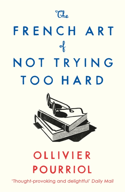 French Art of Not Trying Too Hard - Ollivier Pourriol