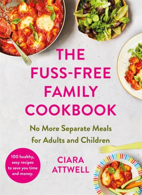 Fuss-Free Family Cookbook: No more separate meals for adults and children! - Ciara Attwell