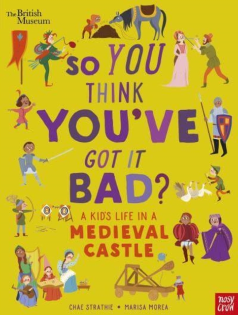 British Museum: So You Think You've Got It Bad? A Kid's Life in a Medieval Castle - Chae Strathie