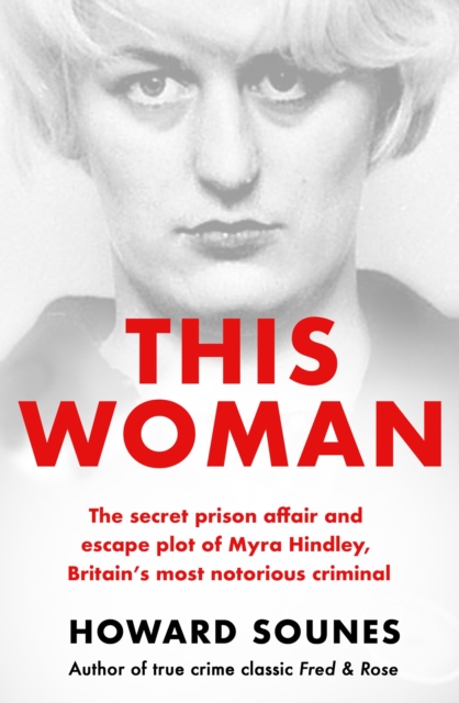 This Woman: The secret prison affair and escape plot of Myra Hindley, Britain’s most notorious criminal - Howard Sounes