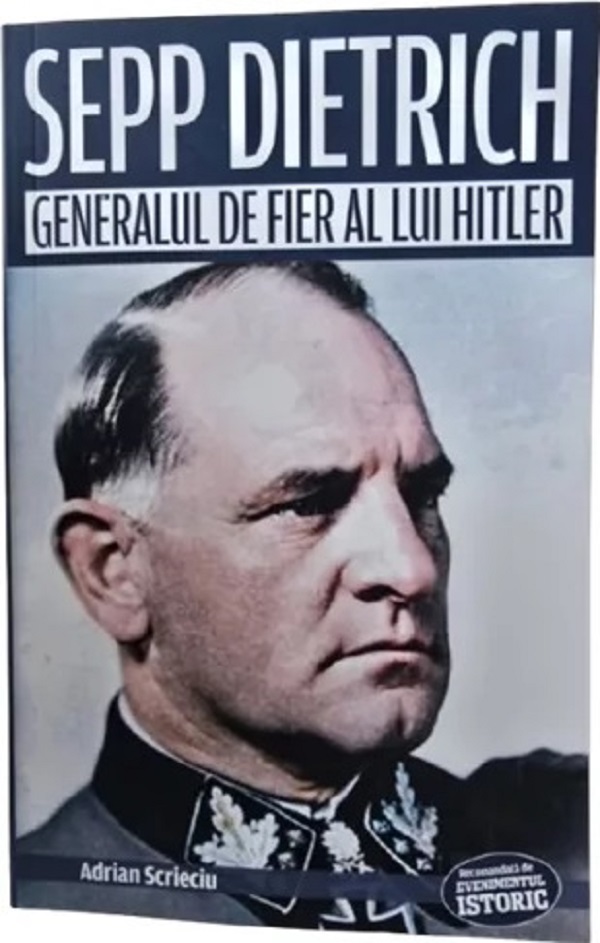 Sepp Dietrich. Generalul de fier al lui Hitler - Adrian Scrieciu