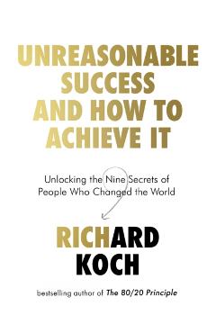 Coperta cărții 'Unreasonable Success and How to Achieve It - Richard Koch'