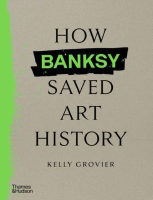 How Banksy Saved Art History - Kelly Grovier