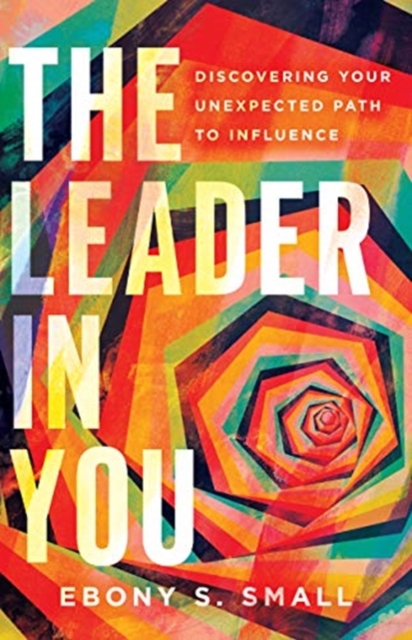 Leader in You ? Discovering Your Unexpected Path to Influence - Ebony S. Small