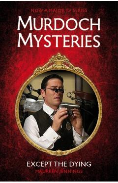Coperta cărții 'Murdoch Mysteries - Except the Dying - Maureen Jennings'