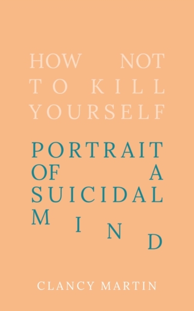 How Not to Kill Yourself - Clancy Martin