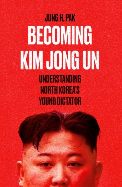 Becoming Kim Jong Un - Jung H. Pak