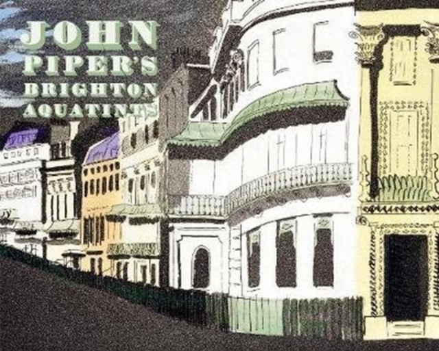 John Piper's Brighton Aquatints - Alan Powers