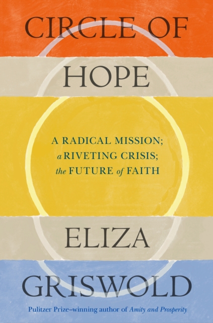 Circle of Hope: A radical mission; a riveting crisis; the future of faith - Eliza Griswold