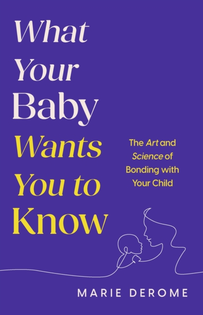 What Your Baby Wants You to Know - Marie Derome