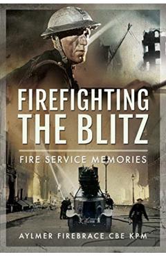 Coperta cărții 'Firefighting the Blitz - Aylmer Firebrace Cbe Kpm'