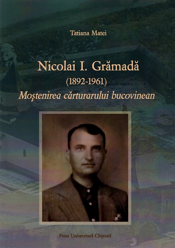 Nicolai I. Gramada (1892-1961). Mostenirea carturarului bucovinean - Tatiana Matei