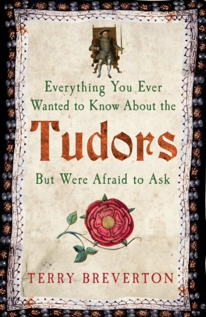 Everything You Ever Wanted to Know About the Tudors But Were Afraid to Ask - Terry Breverton