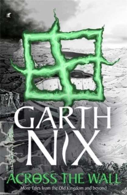 Across the Wall: A Tale of the Abhorsen and Other Stories - Garth Nix