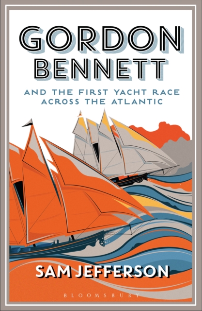 Gordon Bennett and the First Yacht Race Across the Atlantic - Sam Jefferson