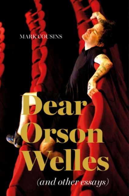 Dear Orson Wells and Other Essays - Mark Cousins