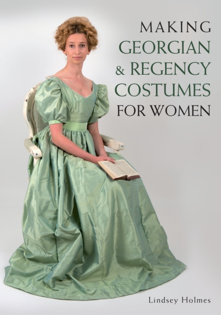 Making Georgian and Regency Costumes for Women - Lindsey Holmes