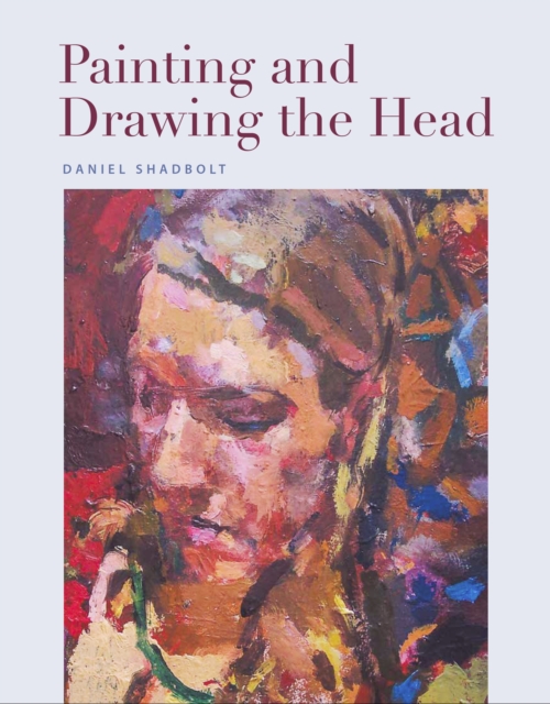 Painting and Drawing the Head - Daniel Shadbolt