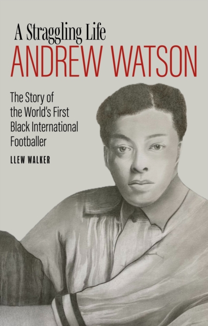 Andrew Watson; a Straggling Life - Llew Walker