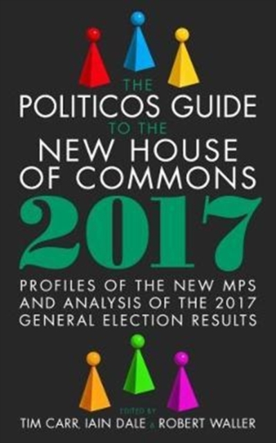Politicos Guide to the New House of Commons: Profiles of the New Mps and Analysis of the 2017 General Election Results -