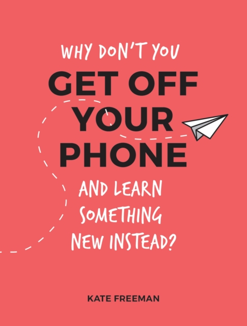 Why Don't You Get Off Your Phone and Learn Something New Instead? - Kate Freeman