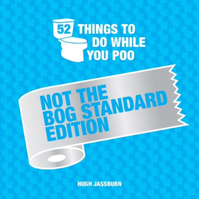 52 Things to Do While You Poo: Not the Bog-Standard Edition - Hugh Jassburn