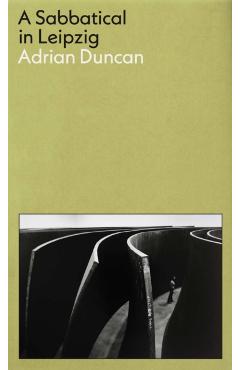Coperta cărții 'Sabbatical in Leipzig: Shortlisted for the 2021 Kerry Group Irish Novel of the Year - Adrian Duncan'