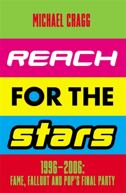 Reach for the Stars: 1996?2006: Fame, Fallout and Pop?s Final Party - Michael Cragg