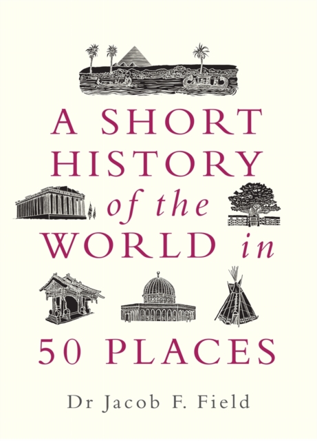 Short History of the World in 50 Places - Jacob F. Field