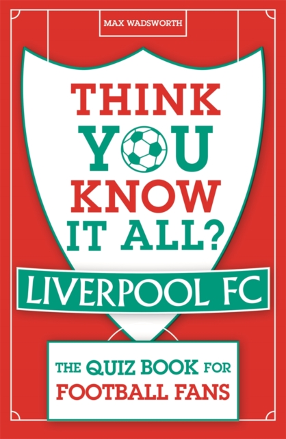 Think You Know It All? Liverpool FC - Max Wadsworth