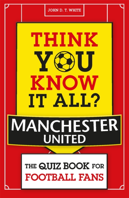 Think You Know It All? Manchester United - John D. T. White