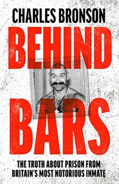 Behind Bars – Britain's Most Notorious Prisoner Reveals What Life is Like Inside - Charles Bronson