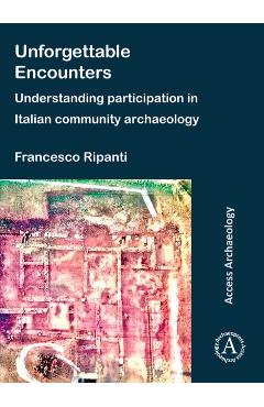 Poza produsului Unforgettable Encounters: Understanding Participation in Italian Community Archaeology - Francesco (marie Sklodowska-curie Postdoctoral Fellow Ripanti
