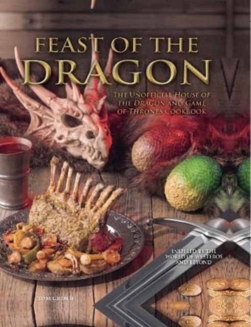 Feast of the Dragon: The Unofficial House of the Dragon and Game of Thrones Cookbook - Tom Grimm