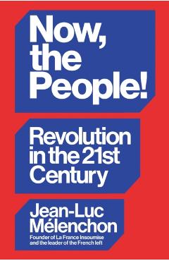 Now, the People! Revolution in the Twenty-First Century - Jean-luc Melenchon