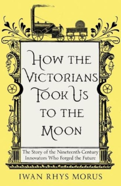 How the Victorians Took Us to the Moon - Iwan Rhys Morus