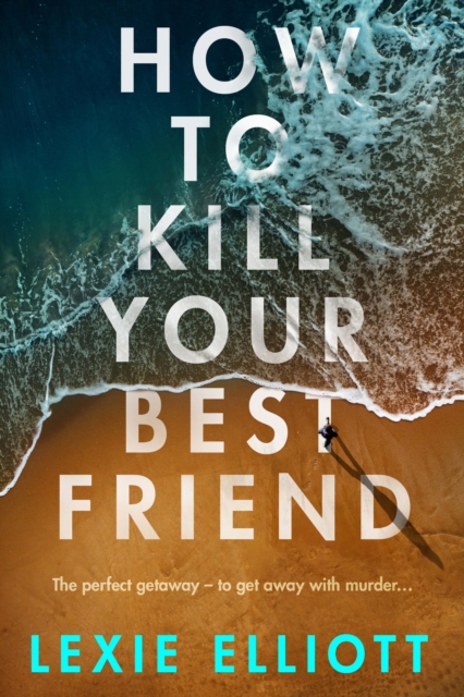 How to Kill Your Best Friend - Lexie Elliott