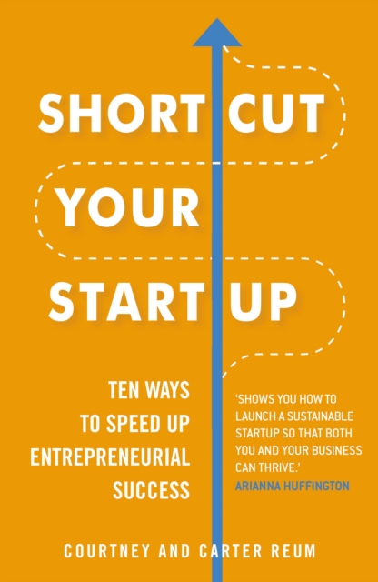 Shortcut Your Startup: Ten Ways to Speed Up Entrepreneurial Success - 