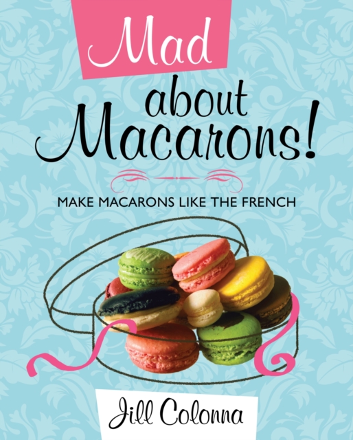 Mad About Macarons! - Jill Colonna